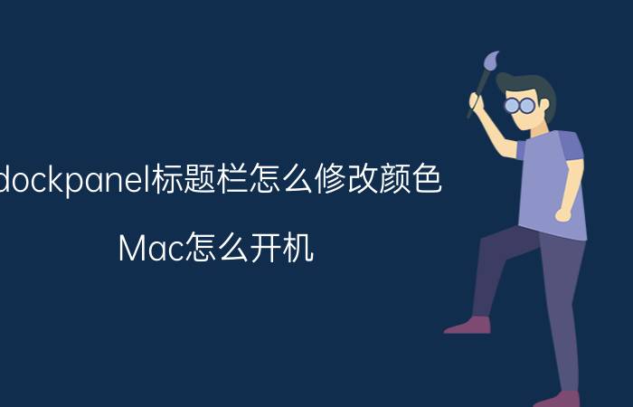 dockpanel标题栏怎么修改颜色 Mac怎么开机？